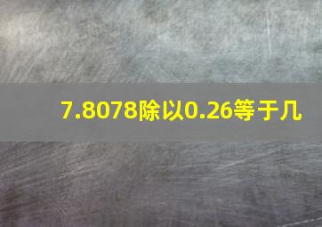 7.8078除以0.26等于几