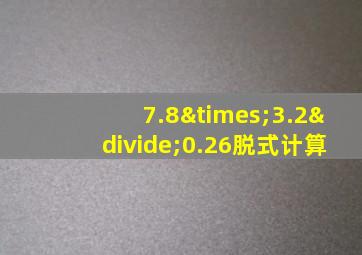 7.8×3.2÷0.26脱式计算