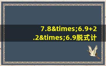 7.8×6.9+2.2×6.9脱式计算