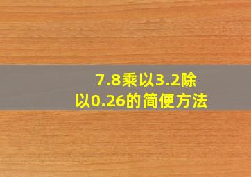 7.8乘以3.2除以0.26的简便方法