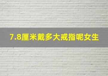 7.8厘米戴多大戒指呢女生