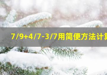 7/9+4/7-3/7用简便方法计算