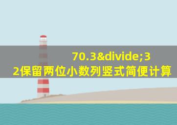 70.3÷32保留两位小数列竖式简便计算