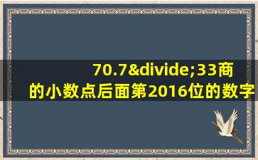 70.7÷33商的小数点后面第2016位的数字是几