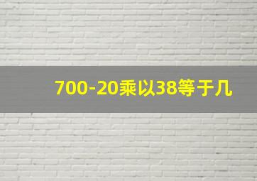 700-20乘以38等于几