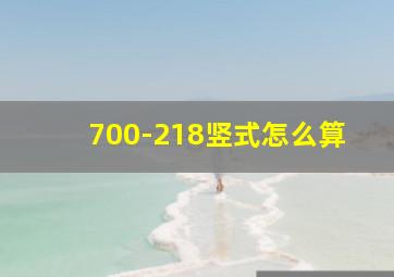 700-218竖式怎么算