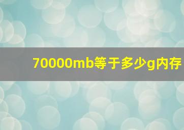 70000mb等于多少g内存