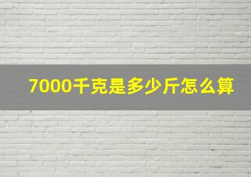 7000千克是多少斤怎么算