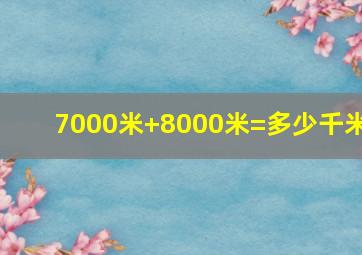 7000米+8000米=多少千米