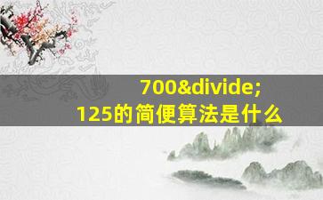 700÷125的简便算法是什么