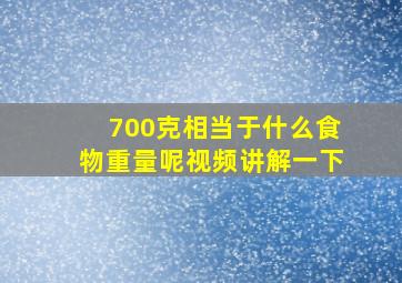 700克相当于什么食物重量呢视频讲解一下