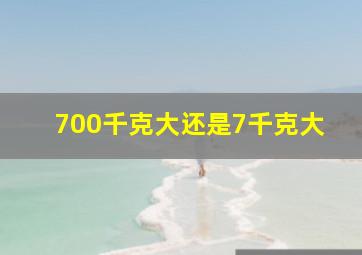 700千克大还是7千克大