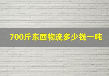 700斤东西物流多少钱一吨