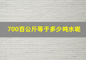 700百公斤等于多少吨水呢