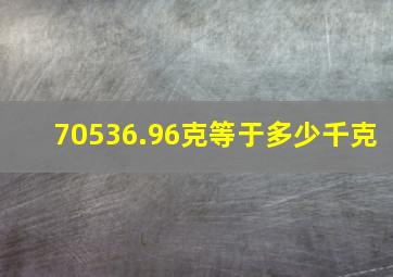 70536.96克等于多少千克