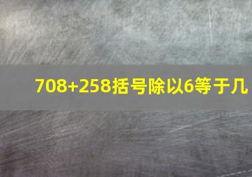 708+258括号除以6等于几