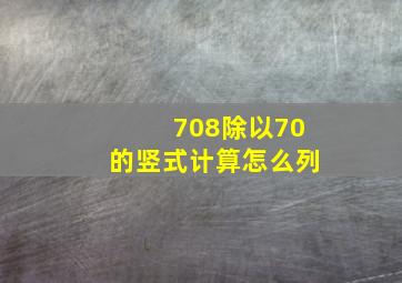 708除以70的竖式计算怎么列