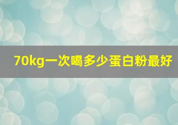 70kg一次喝多少蛋白粉最好