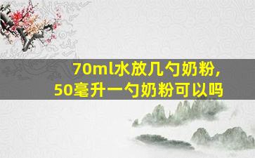 70ml水放几勺奶粉,50毫升一勺奶粉可以吗