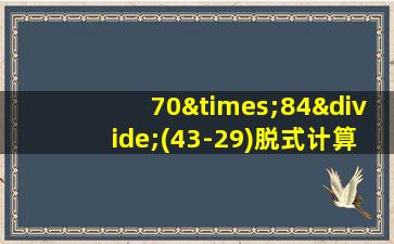 70×84÷(43-29)脱式计算