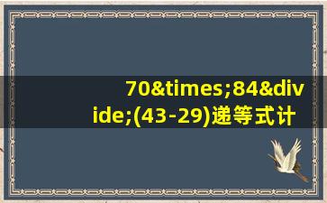 70×84÷(43-29)递等式计算