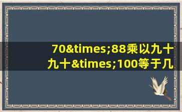 70×88乘以九十九十×100等于几