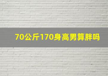 70公斤170身高男算胖吗