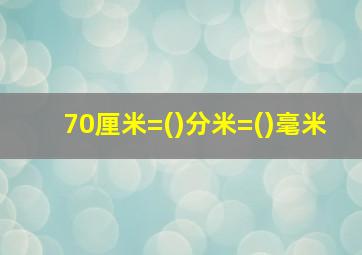 70厘米=()分米=()毫米