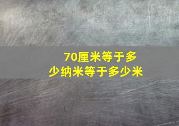 70厘米等于多少纳米等于多少米