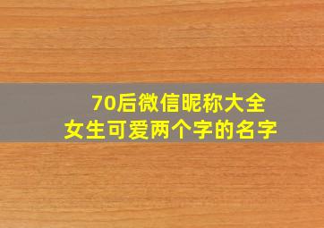 70后微信昵称大全女生可爱两个字的名字