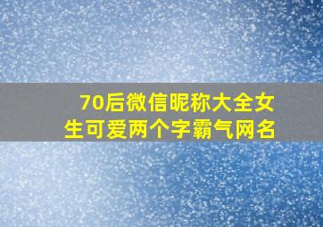 70后微信昵称大全女生可爱两个字霸气网名