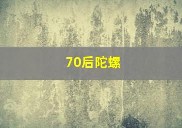 70后陀螺