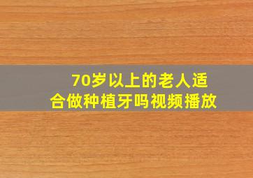 70岁以上的老人适合做种植牙吗视频播放