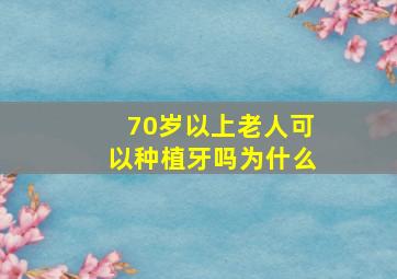 70岁以上老人可以种植牙吗为什么