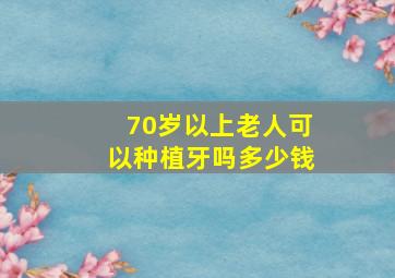 70岁以上老人可以种植牙吗多少钱