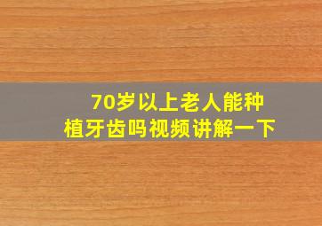 70岁以上老人能种植牙齿吗视频讲解一下