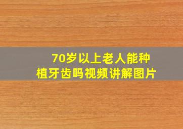 70岁以上老人能种植牙齿吗视频讲解图片