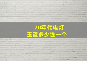 70年代电灯玉罩多少钱一个