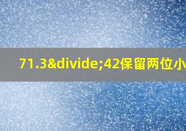 71.3÷42保留两位小数