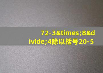 72-3×8÷4除以括号20-5