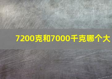 7200克和7000千克哪个大