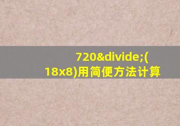 720÷(18x8)用简便方法计算