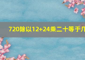 720除以12+24乘二十等于几