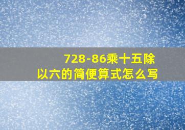 728-86乘十五除以六的简便算式怎么写