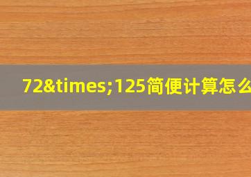 72×125简便计算怎么做