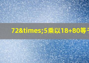 72×5乘以18+80等于几