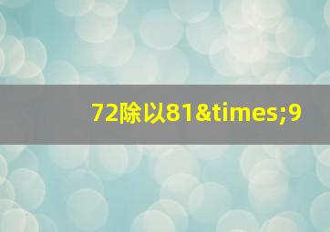 72除以81×9