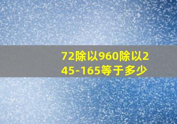 72除以960除以245-165等于多少