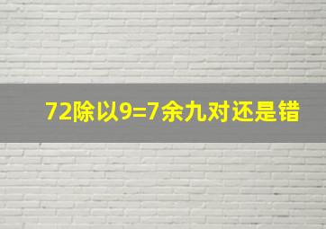 72除以9=7余九对还是错