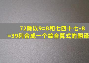 72除以9=8和七四十七-8=39列合成一个综合算式的翻译